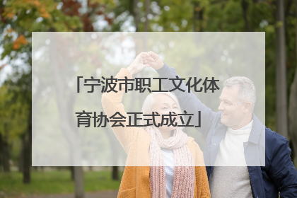 宁波市职工文化体育协会正式成立